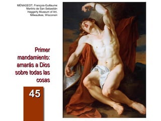 PrimerPrimer
mandamiento:mandamiento:
amarás a Diosamarás a Dios
sobre todas lassobre todas las
cosascosas
4545
MÉNAGEOT, François-Guillaume
Martirio de San Sebastián
Haggerty Museum of Art,
Milwaulkee, Wisconsin
 