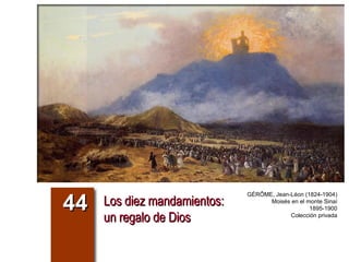 Los diez mandamientos:Los diez mandamientos:
un regalo de Diosun regalo de Dios
4444
GÉRÔME, Jean-Léon (1824-1904)
Moisés en el monte Sinaí
1895-1900
Colección privada
 