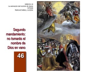 SegundoSegundo
mandamiento:mandamiento:
no tomarás elno tomarás el
nombre denombre de
Dios en vanoDios en vano
4646
GRECO, El
La adoración del nombre de Jesús
1578-80
National Gallery, Londres
 