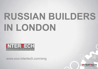 RUSSIAN BUILDERS
IN LONDON
www.ooo-intertech.com/eng
 