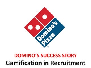 DOMINO’S SUCCESS STORY
Gamification in Recruitment
 