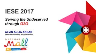 Exclusively formulated by
IESE 2017
Serving the Undeserved
through O2O
ALVIN AULIA AKBAR
Head of Partnership & O2O Business
 
