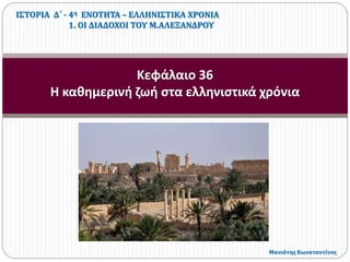 Κεφάλαιο 36
Η καθημερινή ζωή στα ελληνιστικά χρόνια
ΙΣΤΟΡΙΑ Δ΄ - 4η ΕΝΟΤΗΤΑ – ΕΛΛΗΝΙΣΤΙΚΑ ΧΡΟΝΙΑ
1. ΟΙ ΔΙΑΔΟΧΟΙ ΤΟΥ Μ.ΑΛΕΞΑΝΔΡΟΥ
Μανιάτης Κωνσταντίνος
 