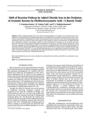 552
ISSN 0036-0244, Russian Journal of Physical Chemistry A, 2016, Vol. 90, No. 3, pp. 552–559. © Pleiades Publishing, Ltd., 2016.
Shift of Reaction Pathway by Added Chloride Ions in the Oxidation
of Aromatic Ketones by Dichloroisocyanuric Acid—A Kinetic Study1
Y. Lakshman Kumara
, R. Venkata Nadhb
, and P. S. Radhakrishnamurtia
a
Department of Chemistry, TJPS (PG) College, Guntur-522006, India
b
GITAM University-Bengaluru Campus, Karnataka-561203, India
e-mail: doctornadh@yahoo.co.in
Received December 28, 2014
Abstract—Role of added chloride ions on the shift of reaction pathway of oxidation of aromatic ketones (ace-
tophenone, desoxybenzoin) by dichloroisocyanuric acid (DCICA) was studied in aqueous acetic acid—per-
chloric acid medium. Participation of enolic and protonated forms of ketones in the rate determining steps is
manifested from zero and first orders with respect to the oxidant in absence and presence of added chloride
ions, respectively. Positive and negative effects of acid and dielectric constant on the reaction rate were
observed. The observations deduce plausible mechanisms involving (i) rate-determining formation of enol
from the conjugate acid of the ketone (SH+
) in the absence of added chloride ions and (ii) rapid formation of
molecular chlorine species from HOCl (hydrolytic species of DCICA) in the presence of added chloride ions,
which then interacts with SH+
in a rate-determining step prior to the rapid steps of product formation. The
order of Arrhenius parameters substantiate the proposed plausible mechanisms based on order of reactants
both in presence and absence of added chloride ions.
Keywords: dichloroisocyanuric acid, acetophenone, desoxybenzoin, kinetics, chloride ion, enolization, reac-
tion pathway.
DOI: 10.1134/S0036024416030237
INTRODUCTION
Recent literature survey shows that kinetics of oxida-
tion of aromatic ketones by different inorganic oxidants
like potassium permanganate [1], thallium (III) per-
chlorate [2], iodate [3], permanganate ion [4], quino-
linium dichromate [5], as well as in the presence of
amino acids [6] and cetyltrimethylammonium bromide
[7, 8] is well studied. The earlier works reported that end
products are carboxylic acids [9, 10] formed via enol
form of ketones [11, 12] and diketones [13] via the pro-
tonated form of ketone which undergoes the oxidation
[14]. However, halogenation of ketones was reported
with halogen/N-halogenated oxidants [15, 16].
Though, the effect of chloride ions on the kinetics
of oxidations involving inorganic oxidants was
explained on the basis of a chloride ion bridge acti-
vated transition state [17], very few such studies were
carried out on the reactions involving N-halogenated
oxidizing agents [18, 19]. Recently the authors have
reported a pronounced effect of the added chloride ion
on the oxidation of aliphatic ketones [20] and cyclic
ketones [21] with N-halogenated oxidizing agent in
which a change in reaction path was observed com-
pared to that of absence of added chloride ion. In con-
tinuation, the present study of kinetics of oxidation of
acetophenone and desoxybenzoin by DCICA in aque-
ous acetic acid—perchloric acid medium in absence
and presence of added chloride ions is intended (i) to
learn about the active species out of the two possible
forms (enol and keto) of aromatic ketones (ii) to
understand the nature of DCICA i.e., whether it halo-
genates and/or oxidizes these ketones (iii) to study the
effect of added chloride ions on the kinetics and
mechanism of oxidation of aromatic ketones (ace-
tophenone and desoxybenzoin) by the present N-halo-
genated reagent (iv) as the oxidation of ketones fre-
quently provides a useful synthetic route to
α-hydroxyketones, α-diketones, carboxylic acids, etc.
and aromatic ketones are convenient substrates in that
the reaction site is localized by the flanking phenyl
rings leading to minimization of secondary reactions.
The nature of end products can be understood easily
in this case.
EXPERIMENTAL
AR grade acetophenone and desoxybenzoin were
redistilled and recrystallized, respectively, before use.
Dichloroisocyanuric acid was from Fluka. All other
chemicals used were of ExcelaR grade from Glaxo.1
The article is published in the original.
CHEMICAL KINETICS
AND CATALYSIS
 