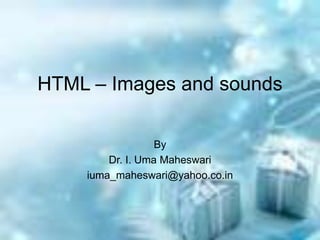 HTML – Images and sounds
By
Dr. I. Uma Maheswari
iuma_maheswari@yahoo.co.in
 