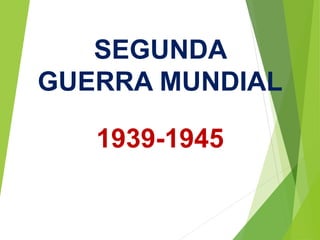 SEGUNDA
GUERRA MUNDIAL
1939-1945
 