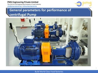 Build World Class Food factories
PMG Engineering Private Limited
The End-to-End Engineering Company in Food Industry
info@pmg.engineering | www.pmg.engineering
1
General parameters for performance of
centrifugal Pump
 