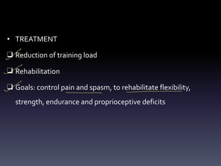 • TREATMENT
❑ Reduction of training load
❑ Rehabilitation
❑ Goals: control pain and spasm, to rehabilitate flexibility,
strength, endurance and proprioceptive deficits
-
-
- -
-
 