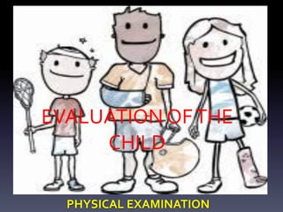 EVALUATION OFTHE
CHILD
PHYSICAL EXAMINATION
 