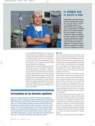 primera persona     15/4/10       09:21     Página 7




                                                                                                              EL HOMBRE QUE
                                                                                                              LE SALVÓ LA VIDA
                                                                                                              Acostumbrado a este tipo de casos,
                                                                                                              el doctor José María Borro explica
                                                                                                              que “como caso clínico, es frecuen-
                                                                                                              te el trasplante pulmonar en la
                                                                                                              fibrosis quística, pero lo excepcio-
                                                                                                              nal es el comportamiento de Sandra
                                                                                                              durante todo el proceso postopera-
                                                                                                              torio, que contribuyó a su rápida
                                                                                                              recuperación”. Antes del trasplante
                                                                                                              el doctor la recuerda “muy delgada,
                                                                                                              con intensa dificultad para respirar
                                                                                                              y dedicada todo el día a mantener
                                                                                                              limpio el pulmón para mejorar su
                                                                                                              respiración”. Sin embargo, lograron
                                                                                                              realizar el trasplante en un momen-
                                                                                                              to en que “su situación era casi ter-



                                      rias comunidades autónomas, pero se espera, y es           Más vida
                                      muy necesario, que se implanten en toda España.            Hoy en día Sandra lleva una vida normal. Y más
                                      La técnica del cribado neonatal es extremadamen-           que eso. Lleva una vida ajetreada, con mil cosas
                                      te sencilla, produce escasos costes económicos y           que hacer y planes de futuro. Sólo debe tomar me-
                                      ahorra muchos tratamientos hospitalarios al per-           dicación y hacerse revisiones regularmente para
                                      mitir la prevención”, argumenta Tomás Castillo             confirmar que todo está equilibrado. Actualmente
                                      como presidente de la Federación.                          vive en Lisboa y está enamorada de un catalán.
                                      Además, hay una creciente participación de profe-          Van y vienen para verse y parece que tienen pla-
                                      sionales del campo de la psicología, el trabajo so-        nes de futuro. Es un amor adulto, maduro. Cada
                                      cial y la fisioterapia que intervienen en los aspec-       uno tiene sus hijos, su vida, su tiempo, y ambos se
                                      tos del manejo de la enfermedad en la vida diaria.         admiran el uno al otro.
                                      “Aunque aún no logramos que muchas personas                Sandra tiene una pensión de invalidez que ella
                                      tengan la calidad de vida deseada, muchas de ellas         misma define como mísera y que apenas le per-
                                      mantienen unos niveles aceptables en relación a la         mite vivir, pero cuenta con la incondicional ayu-
                                      gravedad de la enfermedad y, aunque desde la               da de sus padres, aunque lamenta tener que de-
                                      Federación seguimos luchando por la mejora de los          pender de ellos con 40 años. “Para sentirme útil,
                                      servicios, las familias estamos muy agradecidas en         porque me siento muy válida para trabajar, em-
                                      general por el apoyo diario que recibimos”, sen-           pecé con los blogs: uno de bisutería, uno sobre
                                      tencia el presidente.                                      Vasco en el que escribo cuentos para niños y pro-
                                                                                                 pongo actividades de ocio y, cómo no, uno para
                                                                                                 ayudar a los enfermos de FQ y les animo a hacer-
                                                                                                 se el trasplante”.
        Curiosidades de los donantes españoles                                                   Pero uno de sus mayores retos es escribir un li-
                                                                                                 bro. Ya ha entrevistado a todos los médicos de A
        Antes eran los jóvenes fallecidos en accidentes de tráfico los que lideraban, por        Coruña. En él hablará de política y de economía,
        desgracia, las tasas de donación, pero la baja siniestralidad en las carreteras regis-   de la verdad y de la injusticia, y del dolor. “Pero,
        trada el último año ha hecho cambiar la tendencia. Hoy, el perfil del donante mayo-      a diferencia de otros libros de experiencias de
        ritario, con un 44,6% del total de donantes, es mayor de 60 años. El 85% de los          trasplantes y enfermos, lo haré de una forma más
        familiares de los pacientes fallecidos mostró el visto bueno a la donación y, única-     clara, directa y denunciante, y con un estilo muy
        mente, el 15% se negó. Cada donante aporta una media de 2-3 órganos válidos.             literario y sutil para no generar polémica, porque
        En 2009 se han practicado 844 trasplantes, gracias a los 265 donantes muertos y          no dispongo de pruebas. Pero quiero que la gen-
        a los 136 donantes vivos (renales principalmente). Las listas de espera son de           te se entere de lo que está pasando”, exclama
        entre 5.200 y 5.400 personas, y el tiempo medio oscila entre los 20 meses para el        Sandra.
        riñón, unos 10 meses para los pulmones y dos meses para el corazón.                      Su mensaje a todos aquellos enfermos de fibrosis


         42 MÉDICOS         Y   MEDICINAS
 