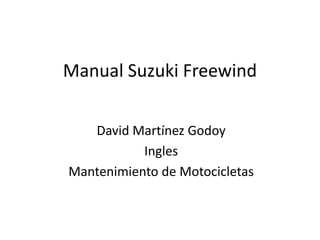 Manual Suzuki Freewind
David Martínez Godoy
Ingles
Mantenimiento de Motocicletas
 