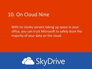 10. On Cloud Nine

 With no clunky servers taking up space in your
 office, you can trust Microsoft to safely store the
 majority of your data on the cloud.
 