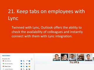 21. Keep tabs on employees with
Lync
 Twinned with Lync, Outlook offers the ability to
 check the availability of colleagues and instantly
 connect with them with Lync integration.
 