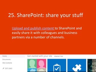 25. SharePoint: share your stuff

 Upload and publish content to SharePoint and
 easily share it with colleagues and business
 partners via a number of channels.
 