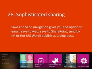 28. Sophisticated sharing

 Save and Send navigation gives you the option to
 email, save to web, save to SharePoint, send by
 IM or (for MS Word) publish as a blog post.
 