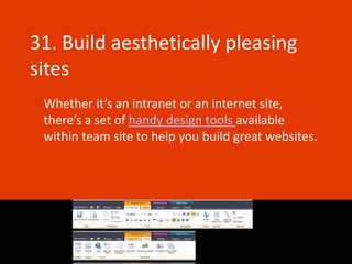 31. Build aesthetically pleasing
sites
 Whether it’s an intranet or an internet site,
 there’s a set of handy design tools available
 within team site to help you build great websites.
 