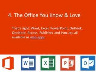 4. The Office You Know & Love

 That’s right: Word, Excel, PowerPoint, Outlook,
 OneNote, Access, Publisher and Lync are all
 available as web apps.
 