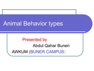 Animal Behavior types
Presented by
Abdul Qahar Buneri
AWKUM (BUNER CAMPUS)
 