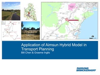 Application of Aimsun Hybrid Model in
Transport Planning
Bill Chen & Graeme Inglis
 