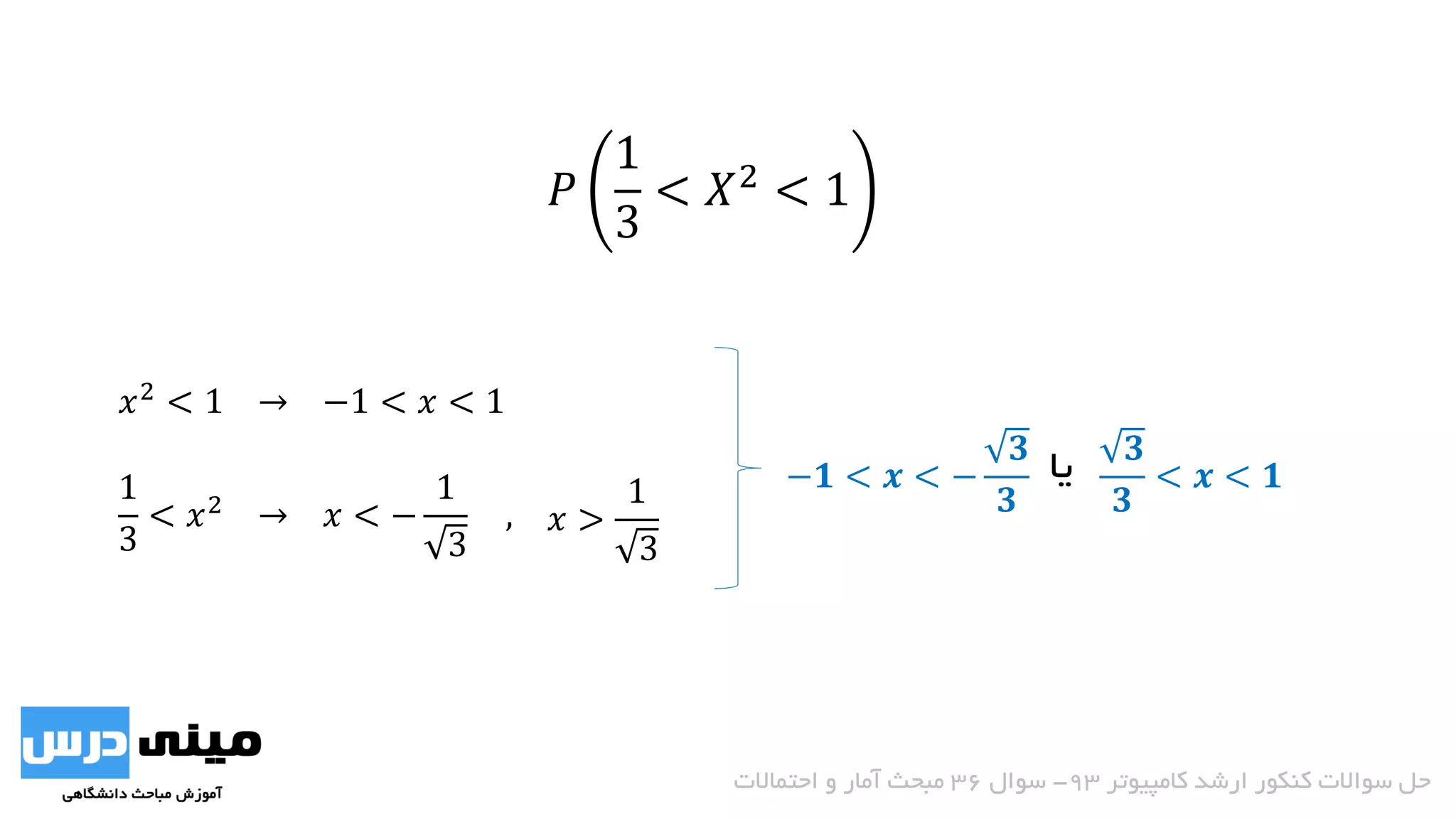 𝑥2
< 1 → −1 < 𝑥 < 1
1
3
< 𝑥2 → 𝑥 < −
1
3
,
𝑃
1
3
< 𝑋2
< 1
‫یا‬
𝑥 >
1
3
−𝟏 < 𝒙 < −
𝟑
𝟑
𝟑
𝟑
< 𝒙 < 𝟏
‫کامپیوتر‬ ‫ارشد‬ ‫کنکور‬ ‫سواالت‬ ‫حل‬93-‫سوال‬36‫احتماالت‬ ‫و‬ ‫آمار‬ ‫مبحث‬
 