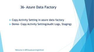36- Azure Data Factory
 Copy Activity Setting in azure data factory
 Demo- Copy Activity Setting(Audit Logs, Staging)
Welcome in BPCloudLearningInHindi
1
 