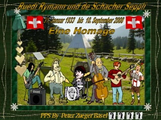PPS By  Peter Zueger Basel Eine Homage 31. Januar 1933  bis  10. September 2008 Ruedi Rymann und de Schacher Seppli 