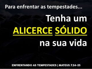 Para enfrentar as tempestades...
Tenha um
ALICERCE SÓLIDO
na sua vida
 