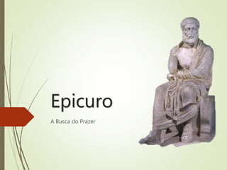Epicuro
A Busca do Prazer
 