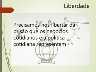 Liberdade
Precisamos nos libertar da
prisão que os negócios
cotidianos e a política
cotidiana representam
 