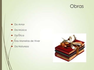  Do Amor
 Da Música
 Da Ética
 Das Maneiras de Viver
 Da Natureza
Obras
 