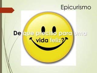 Epicurismo
De que preciso para uma
vida feliz?
 