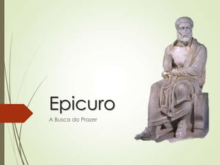 Epicuro
A Busca do Prazer
 