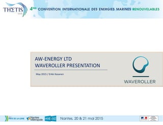 AW-ENERGY LTD
WAVEROLLER PRESENTATION
May 2015 / Erkki Kasanen
 