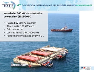 WaveRoller 300 kW demonstration
power plant (2012-2014)
• Funded by EU FP7 program
• Three units, 100 kW each
• Grid connected
• Located in NATURA 2000 area
• Performance validated by DNV-GL
 