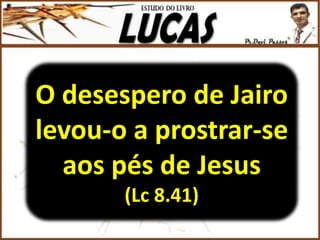 O desespero de Jairo
levou-o a prostrar-se
aos pés de Jesus
(Lc 8.41)
 