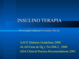 AACE Diabetes Guidelines 2000 ALAD Guia de Dg y Tto DM-2 , 2000 ADA Clinical Practice Recomendations 2001 INSULINO TERAPIA Dr. Freddy Valdivia Fernández-Dávila 