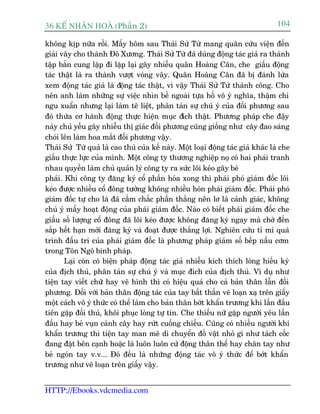 36 KÕ nh©n hoµ (Phêìn 2)                                                          104

khöng kõp nûäa röìi. Mêëy höm sau Thaái Sûã Tûâ mang quên cûáu viïån àïën
giaãi vêy cho thaânh Àö Xûúng. Thaái Sûã Tûâ àaä duâng àöång taác giaã ra thaânh
têåp bùæn cung lùåp ài lùåp laåi gêy nhiïîu quên Hoaâng Cên, che giêëu àöång
taác thêåt laâ ra thaânh vûúåt voâng vêy. Quên Hoaâng Cên àaä bõ àaánh lûâa
xem àöång taác giaã laâ àöång taác thêåt, vò vêåy Thaái Sûã Tûâ thaânh cöng. Cho
nïn anh laâm nhûäng sûå viïåc nhòn bïì ngoaâi tûåa höì vö yá nghôa, thêåm chñ
ngu xuêín nhûng laåi laâm tï liïåt, phên taán sûå chuá yá cuãa àöëi phûúng sau
àoá thûâa cú haânh àöång thûåc hiïån muåc àñch thêåt. Phûúng phaáp che àêåy
naây chuã yïëu gêy nhiïîu thõ giaác àöëi phûúng cuäng giöëng nhû cêy àao saáng
choái lïn laâm hoa mùæt àöëi phûúng vêåy.
Thaái Sûã Tûâ quaã laâ cao thuã cuãa kïë naây. Möåt loaåi àöång taác giaã khaác laâ che
giêëu thûåc lûåc cuãa mònh. Möåt cöng ty thûúng nghiïåp noå coá hai phaái tranh
nhau quyïìn laâm chuã quaãn lyá cöng ty ra sûác löi keáo gêy beâ
phaái. Khi cöng ty àùng kyá cöí phêìn hoáa xong thò phaái phoá giaám àöëc löi
keáo àûúåc nhiïìu cöí àöng tûúãng khöng nhiïìu hoân phaái giaám àöëc. Phaái phoá
giaám àöëc tûå cho laâ àaä cêìm chùæc phêìn thùæng nïn lú laâ caãnh giaác, khöng
chuá yá mêëy hoaåt àöång cuãa phaái giaám àöëc. Naâo coá biïët phaái giaám àöëc che
giêëu söë lûúång cöí àöng àaä löi keáo àûúåc khöng àùng kyá ngay maâ chúâ àïën
sùæp hïët haån múái àùng kyá vaâ àoaåt àûúåc thùæng lúåi. Nghiïn cûáu tó mó quaá
trònh àêëu trñ cuãa phaái giaám àöëc laâ phûúng phaáp giaãm söë bïëp nêëu cúm
trong Tön Ngö binh phaáp.
       Laåi coân coá biïån phaáp àöång taác giaã nhiïîu kñch thñch loâng hiïëu kyâ
cuãa àõch thuã, phên taán sûå chuá yá vaâ muåc àñch cuãa àõch thuã. Vñ duå nhû
tiïån tay viïët chûä hay veä hònh thò coá hiïåu quaã cho caã baãn thên lêîn àöëi
phûúng. Àöëi vúái baãn thên àöång taác cuãa tay bêët thêìn veä loaån xaå trïn giêëy
möåt caách vö yá thûác coá thïí laâm cho baãn thên búát khêín trûúng khi lêìn àêìu
tiïn gùåp àöëi thuã, khöi phuåc loâng tûå tin. Che thiïëu nûä gùåp ngûúâi yïu lêìn
àêìu hay beã vuån caânh cêy hay rûát cuöëng chiïëu. Cuäng coá nhiïìu ngûúâi khi
khêín trûúng thò tiïån tay man mï di chuyïín àöì vêåt nhoã gò nhû taách cöëc
àang àùåt bïn caånh hoùåc laâ luön luön cûã àöång thên thïí hay chên tay nhû
beã ngoán tay v.v... Àoá àïìu laâ nhûäng àöång taác vö yá thûác àïí búát khêín
trûúng nhû veä loaån trïn giêëy vêåy.


HTTP://Ebooks.vdcmedia.com
 