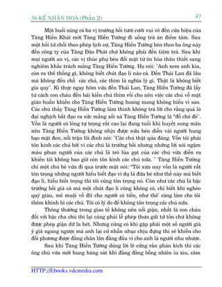 36 KÕ nh©n hoµ (Phêìn 2)                                                            47

        Möåt buöíi saáng coá ba võ trûúãng böëi tûúi cûúâi vui veã àïën cûãa hiïåu cuãa
Tùng Hiïën Khaái múâi Tùng Hiïën Tûúâng ài uöëng traâ ùn àiïím têm. Sau
möåt höìi tûâ chöëi theo pheáp lõch sûå, Tùng Hiïën Tûúâng beân theo ba öng naây
àïën cöng ty cuãa Tùng Àaâo Phaát chûá khöng phaãi àïën tiïåm traâ. Sau khi
moåi ngûúâi an võ, caác võ thuác phuå beân àöíi mùåt tûâ ön hoâa thên thiïët sang
nghiïm khùæc traách mùæng Tùng Hiïën Tûúâng. Hoå noái: "Anh xem anh kòa,
coân ra thïí thöëng gò, khöng biïët chuát àaåo lñ naâo caã. Àïën Thaái Lan àaä lêu
maâ khöng àïën chöî caác chuá, caác thñm laâ nghôa lyá gò. Thêåt laâ khöng biïët
gia quy". Kò thûåc ngay höm vûâa àïën Thaái Lan, Tùng Hiïën Tûúâng àaä lêëy
tû caách con chaáu àïën baái kiïën chuá thñm röìi cho nïn viïåc caác chuá vöî mùåt
giaáo huêën khiïën cho Tùng Hiïën Tûúâng hoang mang khöng hiïíu vò sao.
Caác chuá thêëy Tùng Hiïën Tûúâng laâm thinh khöng traã lúâi cho rùçng quaã laâ
àaåi nghõch bêët àaåo ra sûác mùæng xöëi xaã Tùng Hiïën Tûúâng laâ “àöì choá àeã".
Vöën laâ ngûúâi coá loâng tûå troång rêët cao laåi àang tuöíi khñ huyïët sung maän
nïn Tùng Hiïën Tûúâng khöng nhõn àûúåc nûäa beân diïîn vaái ngûúâi hung
baåo mùåt àen, nöíi trêån löi àònh noái: "Caác chuá thêåt quáa àaáng. Vöën töi phaãi
tön kñnh caác chuá búãi vò caác chuá laâ trûúãng böëi nhûng nhûäng lúâi noái ngêåm
maáu phun ngûúâi cuãa caác chuá laâ troâ luâa gaåt cuãa caác chuá vûâa diïîn ra
khiïën töi khöng bao giúâ coân tön kñnh caác chuá nûäa. " Tùng Hiïën Tûúâng
chó möåt chuá beá vûâa ài qua trûúác mùåt noái: “Töi xûa nay vöën laâ ngûúâi rêët
tön troång nhûäng ngûúâi hiïíu biïët àaåo vñ duå laâ àûáa beá nhû thïë naây maâ biïët
àaåo lñ, hiïíu biïët troång thò töi cuäng tön troång noá. Coân nhû caác chuá laâ bêåc
trûúãng böëi giaâ caã maâ möåt chuát àaåo lñ cuäng khöng coá, chó biïët khi ngheâo
quyá giaâu, mï muöåi vöî àñt cho ngûúâi coá tiïìn, nhû thï' caâng laâm cho töi
thïm khinh bó caác chuá. Töi coá lyá do àïí khöng tön troång caác chuá nûäa.
        Thöng thûúâng trong giao tïë khöng nïn nöíi giêån, nhêët laâ con chaáu
àöëi vúái bêåc cha chuá thò laåi caâng phaãi lïî pheáp thûa gûãi tûâ töën chûá khöng
àûúåc pheáp giêån dûä la heát. Nhûng cuäng coá khi gùåp phaãi möåt söë ngûúâi giaâ
yã giaâ ngang ngûúåc maâ anh laåi cûá nhêîn nhuåc chõu àûång thò seä khiïën cho
àöëi phûúng àûúåc àùçng chên lên àùçng àêìu vò cho anh laâ ngûúâi nhu nhûúåc.
        Sau khi Tùng Hiïën Tûúâng duâng lúâi leä cûáng rùæn phaãn kñch thò caác
öng chuá vûâa múái hung hùng saát khñ àùçng àùçng böîng nhiïn óu xòu, cêm


HTTP://Ebooks.vdcmedia.com
 