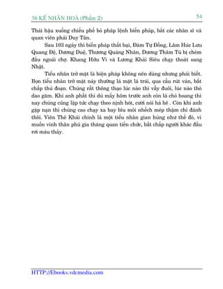 36 KÕ nh©n hoµ (Phêìn 2)                                                        54

Thaái hêåu xuöëng chiïëu phïë boã phaáp lïånh biïën phaáp, bùæt caác nhên sô vaâ
quan viïn phaái Duy Tên.
      Sau 103 ngaây thò biïën phaáp thêët baåi, Àaâm Tûå Àöìng, Lêm Huác Lûu
Quang Àïå, Dûúng Duïå, Thûúng Quaãng Nhên, Dûúng Thêm Tuá bõ cheám
àêìu ngoaâi chúå. Khang Hûäu Vi vaâ Lûúng Khaãi Siïu chaåy thoaát sang
Nhêåt.
      Tiïíu nhên trúã mùåt laâ biïån phaáp khöng nïn duâng nhûng phaãi biïët.
Boån tiïíu nhên trúã mùåt naây thûúâng laá mùåt laá traái, qua cêìu ruát vaán, bêët
chêëp thuã àoaån. Chuáng rêët thöng thaåo luác naâo thò vêîy àuöi, luác naâo thoâ
dao gùm. Khi anh phêët thò duâ mêëy höm trûúác anh coân laâ choá hoang thò
nay chuáng cuäng lêåp tûác chaåy theo nõnh hoát, cûúâi noái haã hï . Coân khi anh
gùåp naån thò chuáng cao chaåy xa bay bôu möi nhïëch meáp thêåm chñ àaánh
thöi. Viïn Thï Khaãi chñnh laâ möåt tiïíu nhên gian huâng nhû thïë àoá, vò
muöën vinh thên phuâ gia thùng quan tiïën chûác, bêët chêëp ngûúâi khaác àêìu
rúi maáu thaãy.




HTTP://Ebooks.vdcmedia.com
 