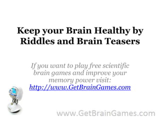 Keep your Brain Healthy by Riddles and Brain Teasers If you want to play free scientific brain games and improve your memory power visit: http://www.GetBrainGames.com 