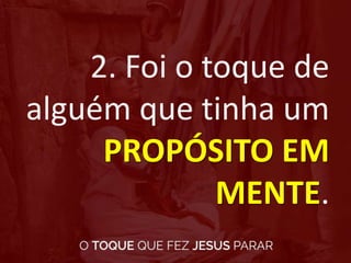 2. Foi o toque de
alguém que tinha um
PROPÓSITO EM
MENTE.
 