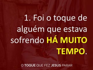 1. Foi o toque de
alguém que estava
sofrendo HÁ MUITO
TEMPO.
 