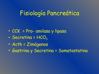 Fisiología Pancreática CCK  = Pro- amilasa y lipasa Secretina = HCO 3   Acth = Zimógenos Gastrina y Secretina = Somatostatina 