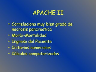 APACHE II Correlaciona muy bien grado de necrosis pancreatica Morbi-Mortalidad Ingreso del Paciente Criterios numerosos Cálculos computarizados 
