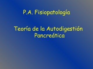 P.A. Fisiopatología Teoría de la Autodigestión Pancreática 