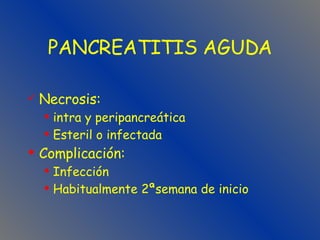 PANCREATITIS AGUDA Necrosis:   intra y peripancreática Esteril o infectada  Complicación: Infección  Habitualmente 2ªsemana de inicio 