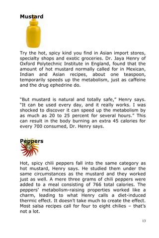 13
Mustard
Try the hot, spicy kind you find in Asian import stores,
specialty shops and exotic groceries. Dr. Jaya Henry o...