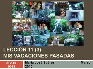LECCIÓN 11 (3):
MIS VACACIONES PASADAS
María José Suárez Marzo
2015
SPA14-
0023
 