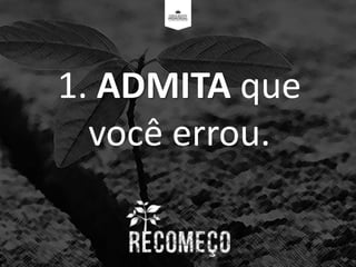 1. ADMITA que
você errou.
 