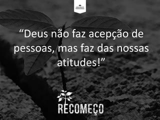 “Deus não faz acepção de
pessoas, mas faz das nossas
atitudes!”
 